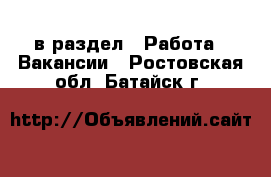  в раздел : Работа » Вакансии . Ростовская обл.,Батайск г.